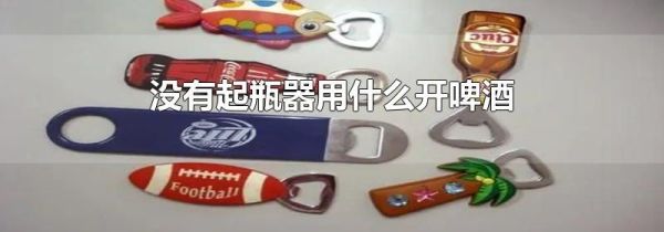 没有起瓶器用什么开啤酒