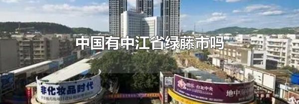 中国有中江省绿藤市吗