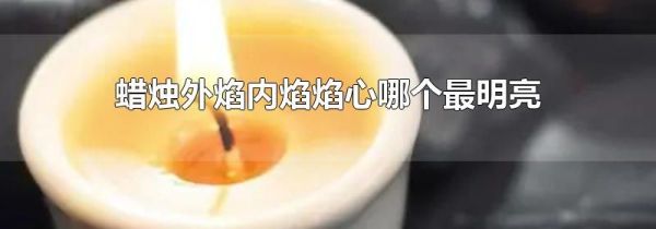 蜡烛外焰内焰焰心哪个最明亮