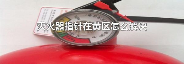 灭火器指针在黄区怎么解决