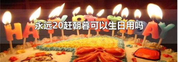 永远20赶朝暮可以生日用吗