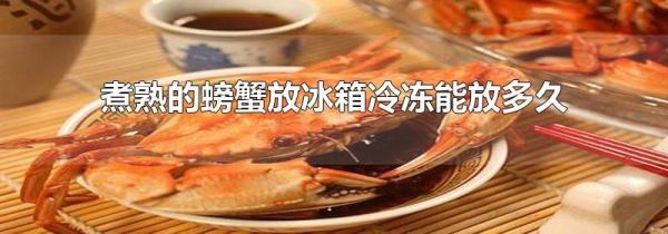 煮熟的螃蟹放冰箱冷冻能放多久