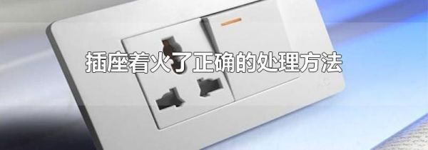 插座着火了正确的处理方法