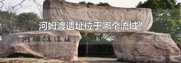 河姆渡遗址位于哪个流域?