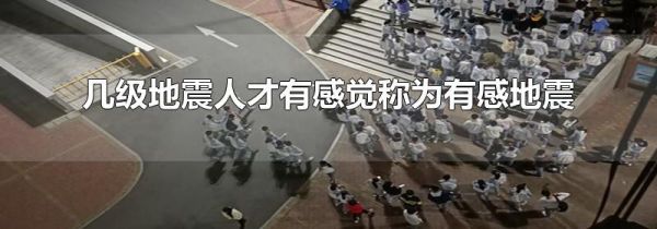 几级地震人才有感觉称为有感地震