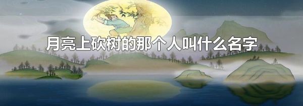月亮上砍树的那个人叫什么名字