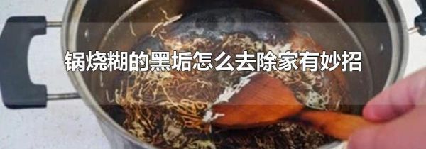 锅烧糊的黑垢怎么去除家有妙招
