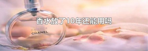 香水放了10年还能用吗