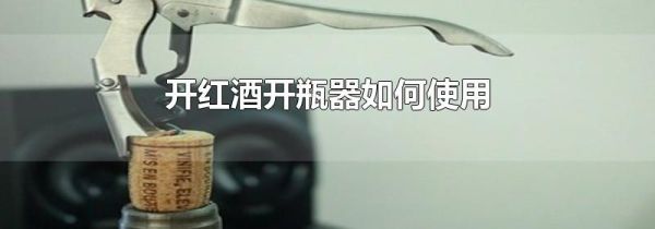开红酒开瓶器如何使用