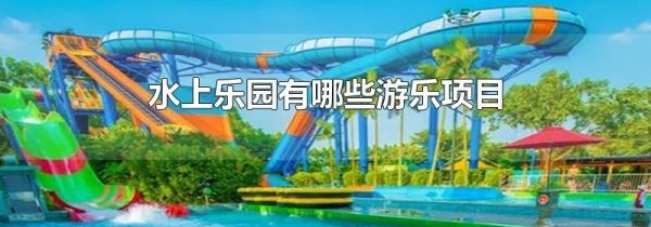 水上乐园有哪些游乐项目