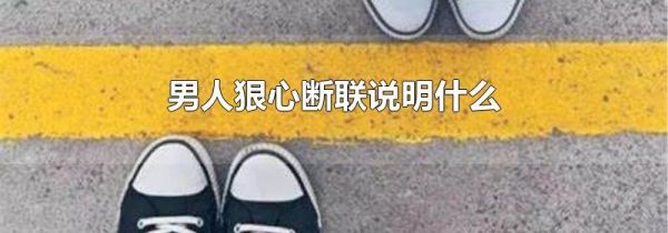 男人狠心断联说明什么