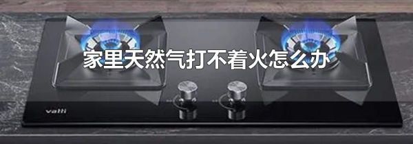 家里天然气打不着火怎么办