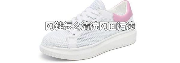 网鞋怎么清洗网面污渍