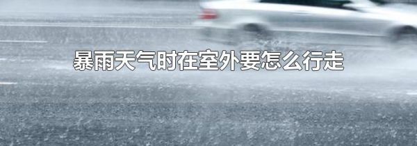 暴雨天气时在室外要怎么行走