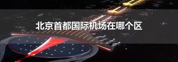 北京首都国际机场在哪个区
