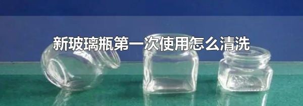 新玻璃瓶第一次使用怎么清洗