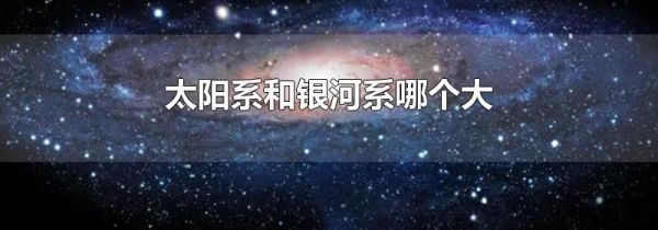 太阳系和银河系哪个大