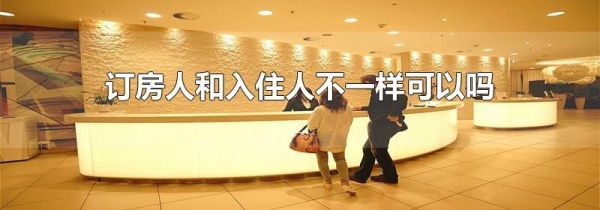 订房人和入住人不一样可以吗