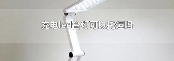 充电led台灯可以托运吗