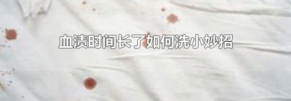 血渍时间长了如何洗小妙招