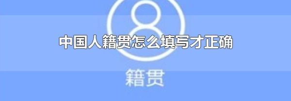 中国人籍贯怎么填写才正确
