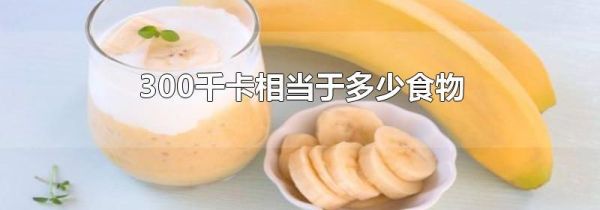 300千卡相当于多少食物