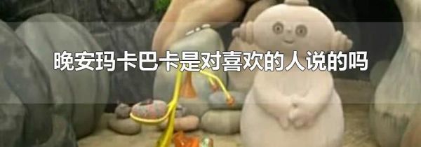 晚安玛卡巴卡是对喜欢的人说的吗