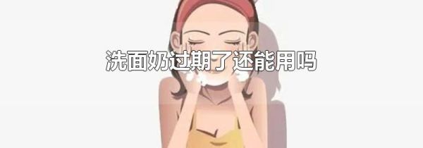 洗面奶过期了还能用吗