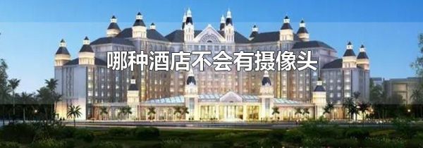 哪种酒店不会有摄像头