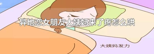 异地恋女朋友大姨妈来了疼怎么哄