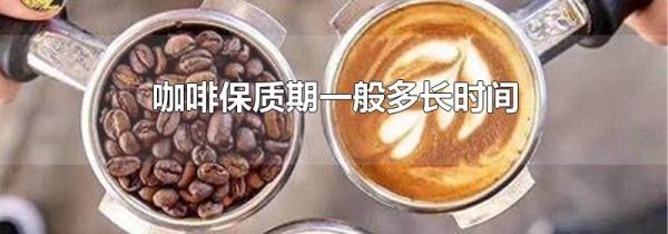 咖啡保质期一般多长时间
