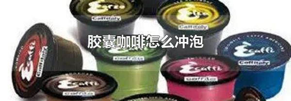 胶囊咖啡怎么冲泡