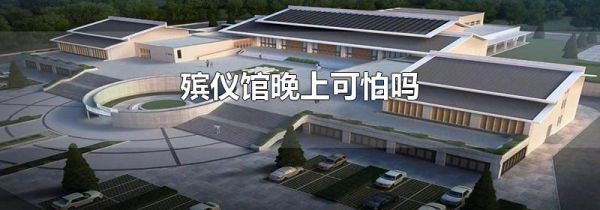 殡仪馆晚上可怕吗