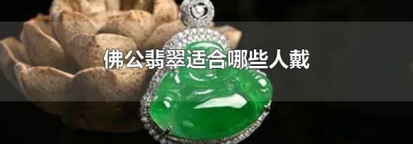 佛公翡翠适合哪些人戴