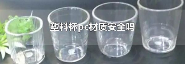 塑料杯pc材质安全吗