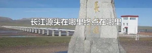 长江源头在哪里终点在哪里