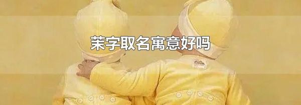 茉字取名寓意好吗