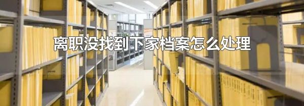 离职没找到下家档案怎么处理