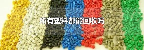 所有塑料都能回收吗