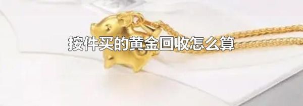 按件买的黄金回收怎么算