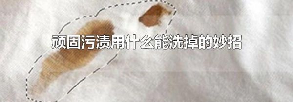 顽固污渍用什么能洗掉的妙招