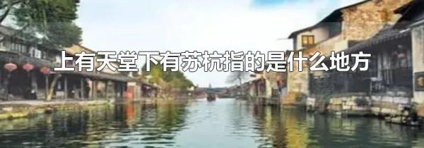 上有天堂下有苏杭指的是什么地方