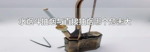 水烟斗抽烟与直接抽烟哪个危害大