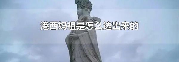 港西妈祖是怎么选出来的