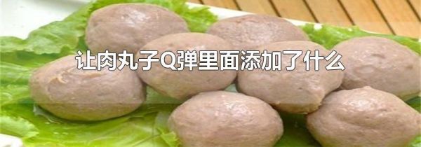 让肉丸子Q弹里面添加了什么