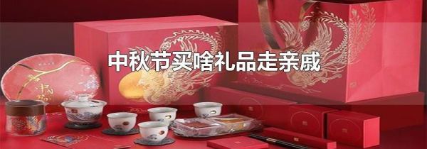 中秋节买啥礼品走亲戚