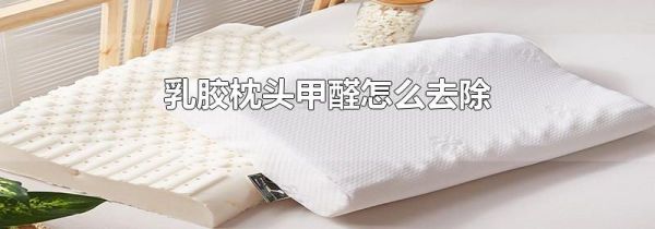 乳胶枕头甲醛怎么去除