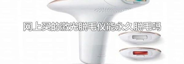 网上买的激光脱毛仪能永久脱毛吗