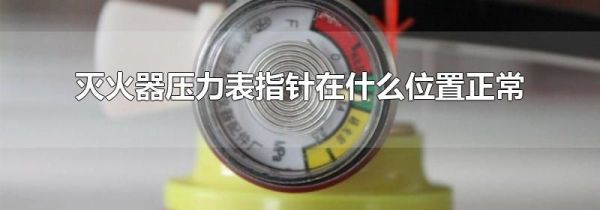 灭火器压力表指针在什么位置正常