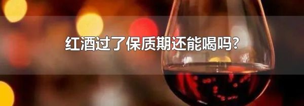 红酒过了保质期还能喝吗?